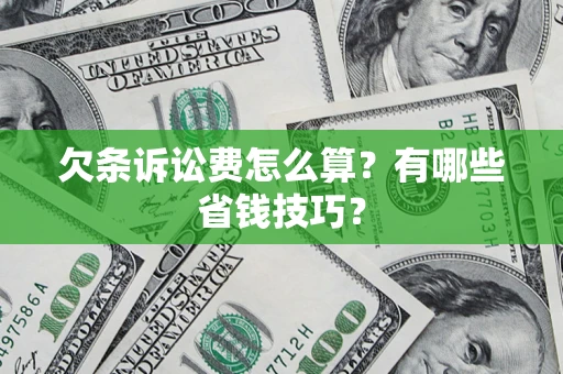 济南欠条诉讼费怎么算？有哪些省钱技巧？