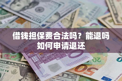 济南借钱担保费合法吗？能退吗如何申请退还