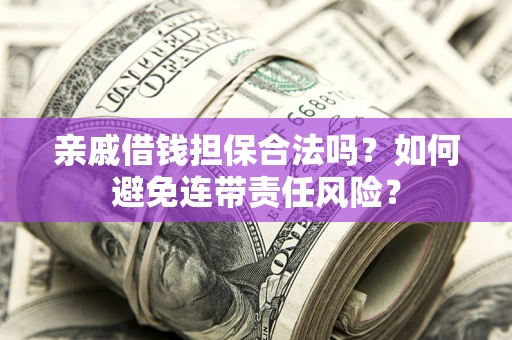 济南亲戚借钱担保合法吗？如何避免连带责任风险？