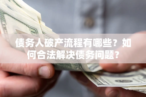 济南债务人破产流程有哪些？如何合法解决债务问题？