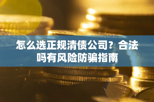 济南怎么选正规清债公司？合法吗有风险防骗指南