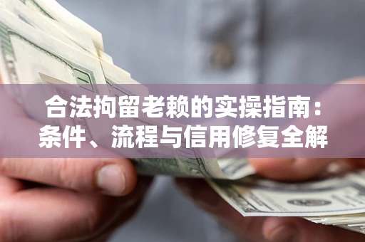 济南合法拘留老赖的实操指南:条件、流程与信用修复全解析 济南合法拘留老赖的实操指南:条件、流程与信用修复全解析