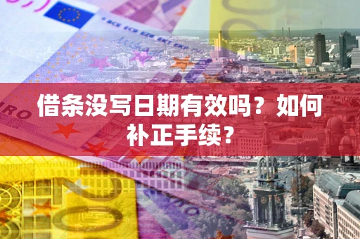 济南借条没写日期有效吗？如何补正手续？