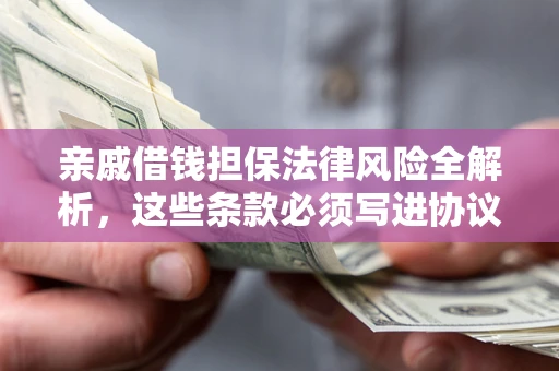 济南亲戚借钱担保法律风险全解析，这些条款必须写进协议