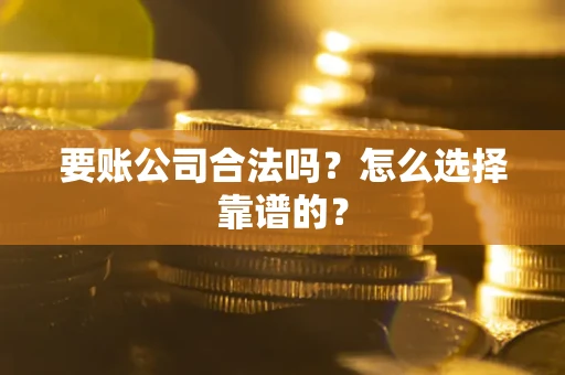 济南要账公司合法吗？怎么选择靠谱的？