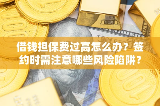 济南借钱担保费过高怎么办？签约时需注意哪些风险陷阱？