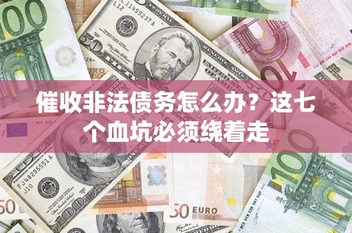 济南催收非法债务怎么办？这七个血坑必须绕着走