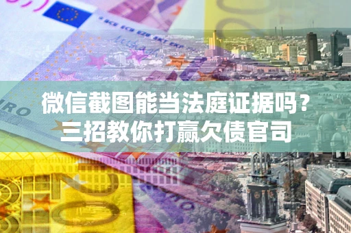 济南微信截图能当法庭证据吗？三招教你打赢欠债官司