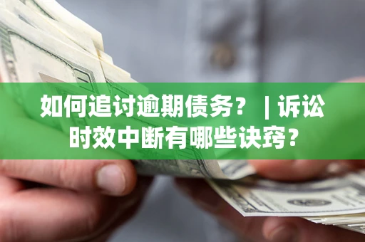 济南如何追讨逾期债务？ | 诉讼时效中断有哪些诀窍？