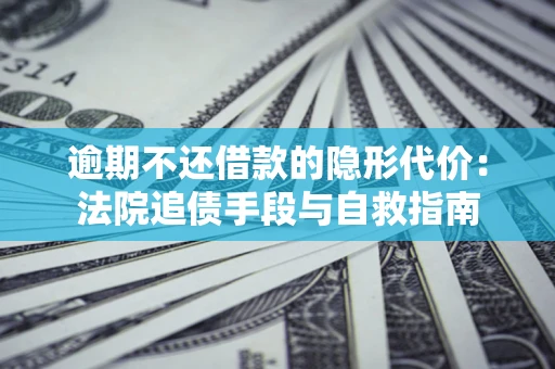 济南逾期不还借款的隐形代价：法院追债手段与自救指南