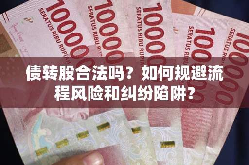 济南债转股合法吗？如何规避流程风险和纠纷陷阱？