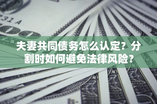 济南夫妻共同债务怎么认定？分割时如何避免法律风险？