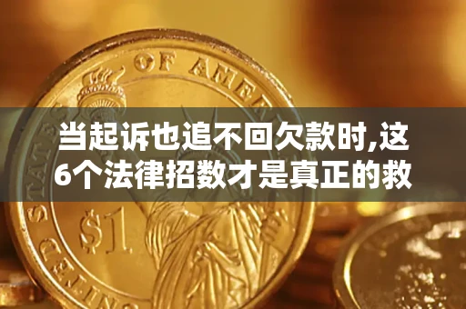 济南当起诉也追不回欠款时,这6个法律招数才是真正的救命稻草
