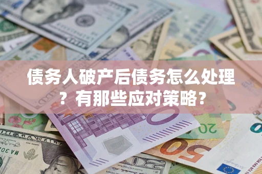 济南债务人破产后债务怎么处理？有那些应对策略？