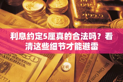 济南利息约定5厘真的合法吗？看清这些细节才能避雷