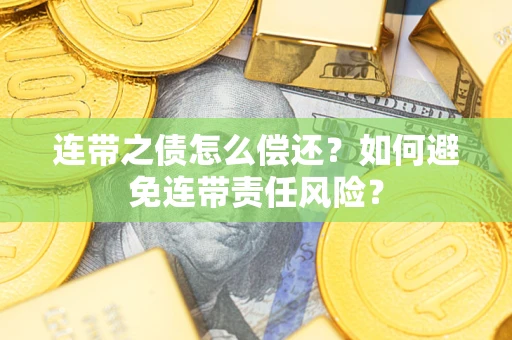 济南连带之债怎么偿还？如何避免连带责任风险？