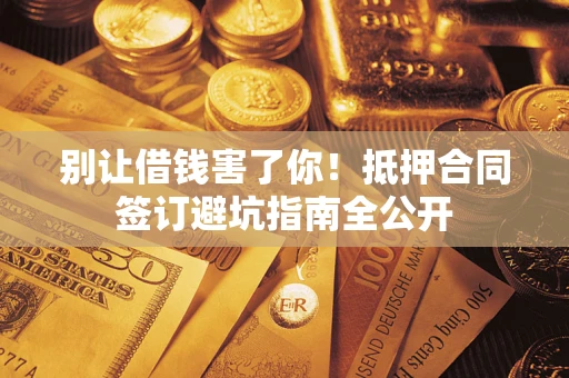 济南别让借钱害了你！抵押合同签订避坑指南全公开