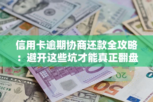 济南信用卡逾期协商还款全攻略：避开这些坑才能真正翻盘