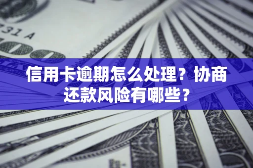 济南信用卡逾期怎么处理？协商还款风险有哪些？